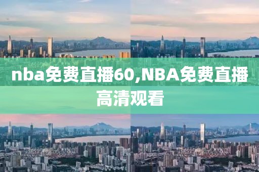 nba免费直播60,NBA免费直播高清观看