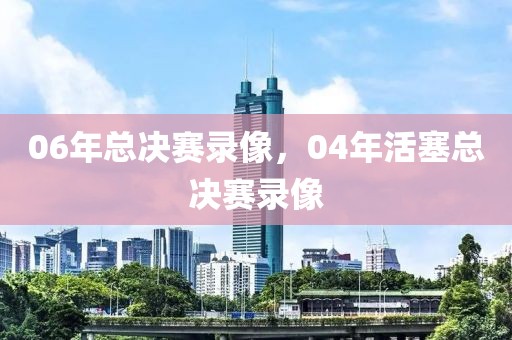 06年总决赛录像，04年活塞总决赛录像