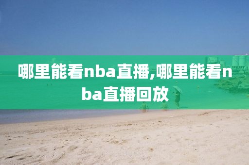 哪里能看nba直播,哪里能看nba直播回放