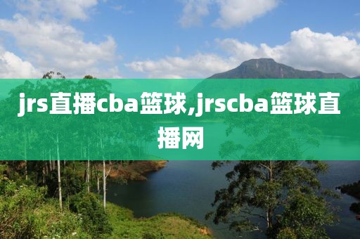 jrs直播cba篮球,jrscba篮球直播网