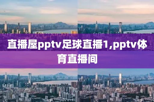 直播屋pptv足球直播1,pptv体育直播间