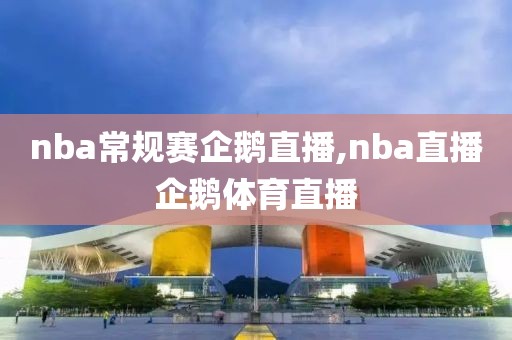 nba常规赛企鹅直播,nba直播企鹅体育直播