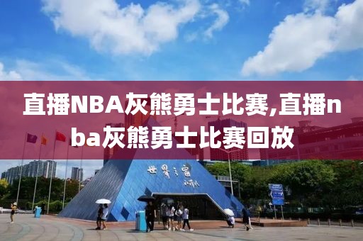 直播NBA灰熊勇士比赛,直播nba灰熊勇士比赛回放