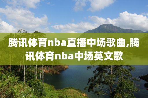 腾讯体育nba直播中场歌曲,腾讯体育nba中场英文歌