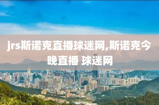 jrs斯诺克直播球迷网,斯诺克今晚直播 球迷网