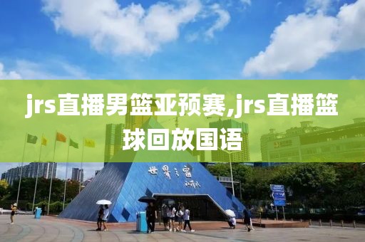 jrs直播男篮亚预赛,jrs直播篮球回放国语