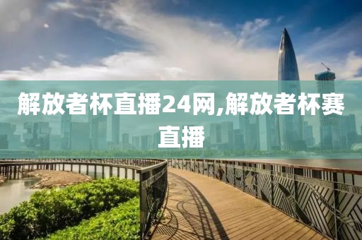 解放者杯直播24网,解放者杯赛直播