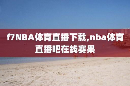 f7NBA体育直播下载,nba体育直播吧在线赛果