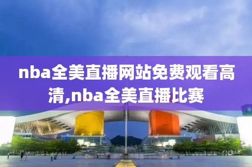 nba全美直播网站免费观看高清,nba全美直播比赛