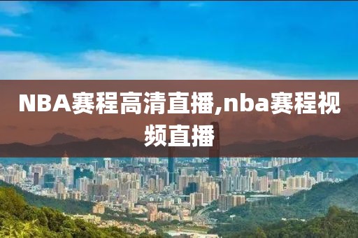 NBA赛程高清直播,nba赛程视频直播