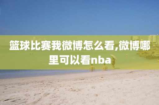 篮球比赛我微博怎么看,微博哪里可以看nba