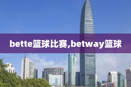 bette篮球比赛,betway篮球