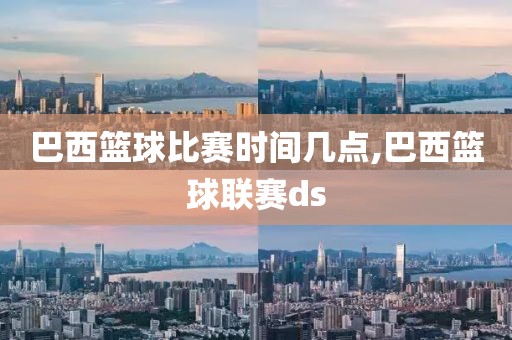 巴西篮球比赛时间几点,巴西篮球联赛ds