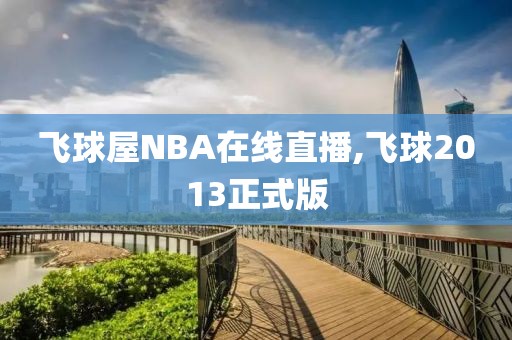 飞球屋NBA在线直播,飞球2013正式版