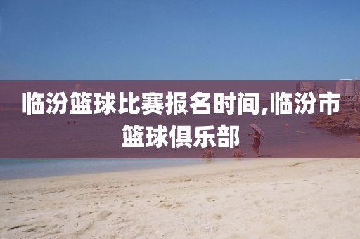 临汾篮球比赛报名时间,临汾市篮球俱乐部