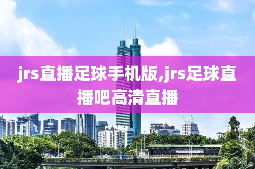 jrs直播足球手机版,jrs足球直播吧高清直播