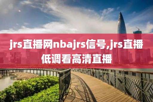 jrs直播网nbajrs信号,jrs直播低调看高清直播