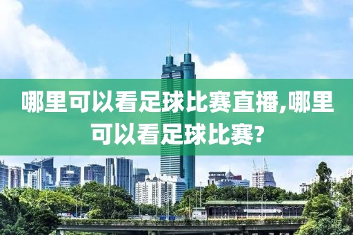哪里可以看足球比赛直播,哪里可以看足球比赛?