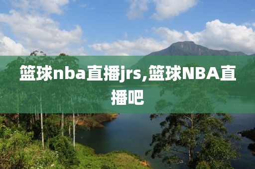 篮球nba直播jrs,篮球NBA直播吧