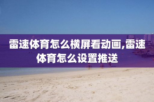 雷速体育怎么横屏看动画,雷速体育怎么设置推送