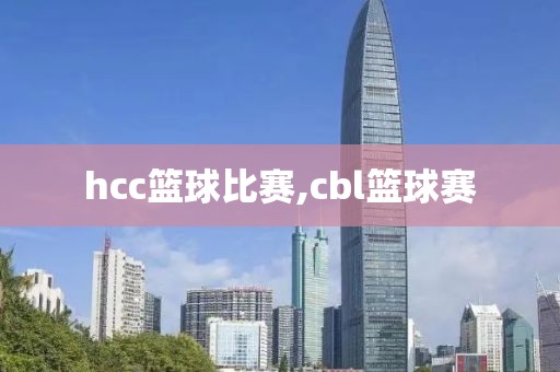 hcc篮球比赛,cbl篮球赛