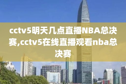 cctv5明天几点直播NBA总决赛,cctv5在线直播观看nba总决赛