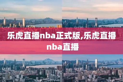 乐虎直播nba正式版,乐虎直播 nba直播