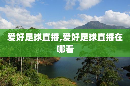 爱好足球直播,爱好足球直播在哪看