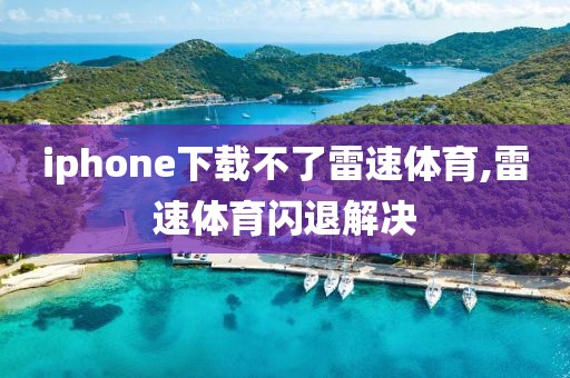 iphone下载不了雷速体育,雷速体育闪退解决