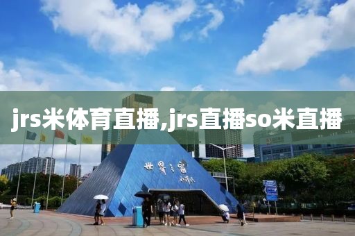 jrs米体育直播,jrs直播so米直播