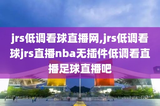 jrs低调看球直播网,jrs低调看球jrs直播nba无插件低调看直播足球直播吧