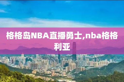 格格岛NBA直播勇士,nba格格利亚