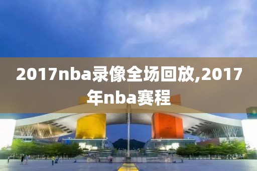 2017nba录像全场回放,2017年nba赛程