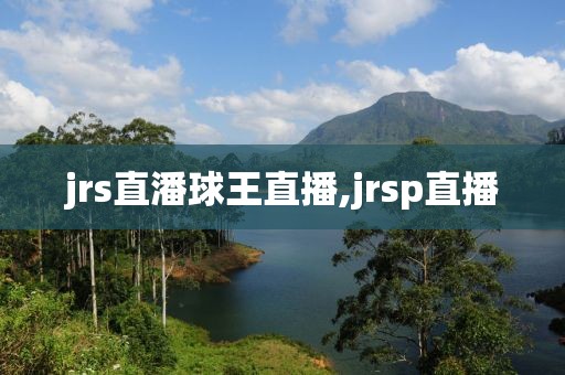 jrs直潘球王直播,jrsp直播