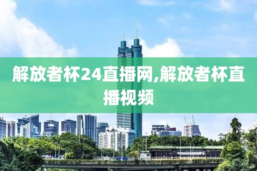 解放者杯24直播网,解放者杯直播视频