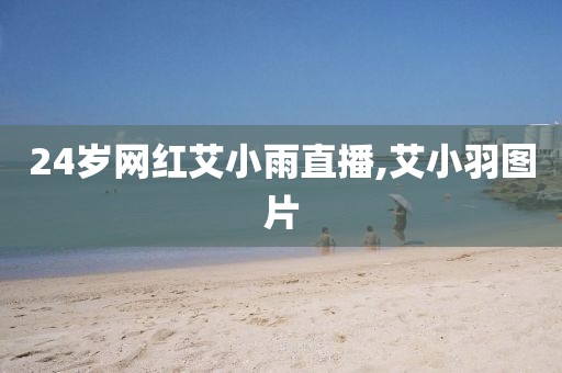 24岁网红艾小雨直播,艾小羽图片