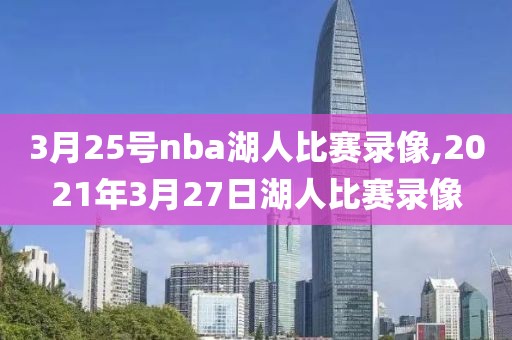 3月25号nba湖人比赛录像,2021年3月27日湖人比赛录像