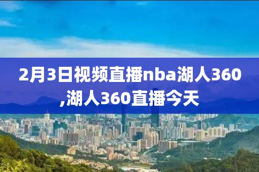 2月3日视频直播nba湖人360,湖人360直播今天