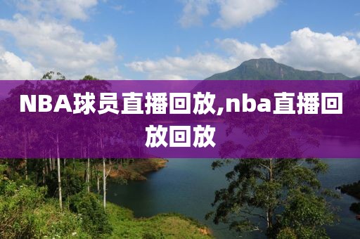 NBA球员直播回放,nba直播回放回放