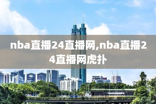 nba直播24直播网,nba直播24直播网虎扑