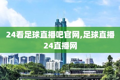 24看足球直播吧官网,足球直播24直播网