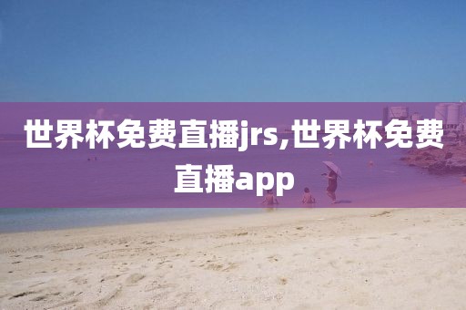 世界杯免费直播jrs,世界杯免费直播app