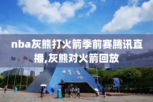 nba灰熊打火箭季前赛腾讯直播,灰熊对火箭回放
