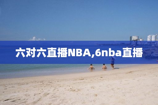 六对六直播NBA,6nba直播