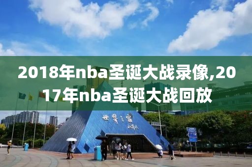 2018年nba圣诞大战录像,2017年nba圣诞大战回放