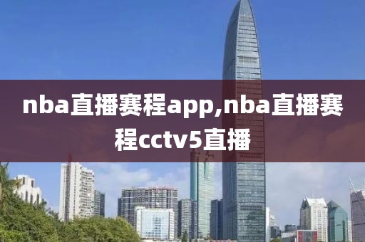 nba直播赛程app,nba直播赛程cctv5直播