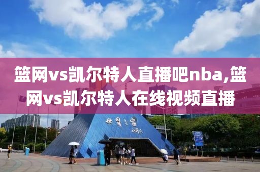 篮网vs凯尔特人直播吧nba,篮网vs凯尔特人在线视频直播