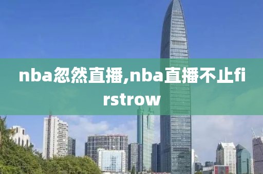 nba忽然直播,nba直播不止firstrow