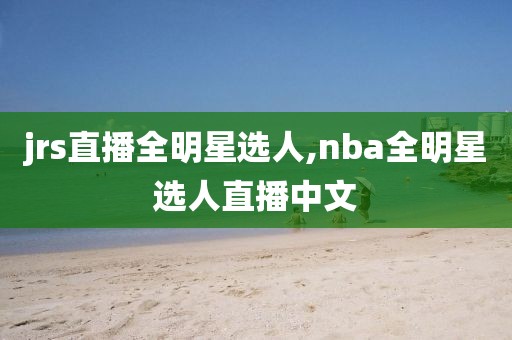 jrs直播全明星选人,nba全明星选人直播中文