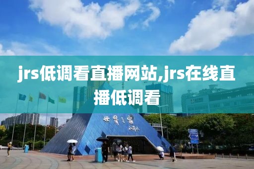 jrs低调看直播网站,jrs在线直播低调看